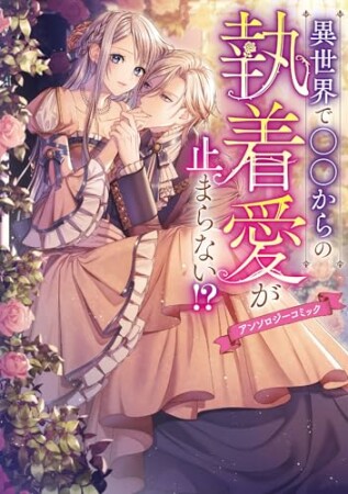 異世界で○○からの執着愛が止まらない！？アンソロジーコミック1巻の表紙