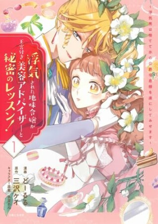 浮気された地味令嬢が王宮付き美容アドバイザーと秘密のレッスン！～浮気男は捨てて氷の公爵令息様を虜にしてみせます～1巻の表紙