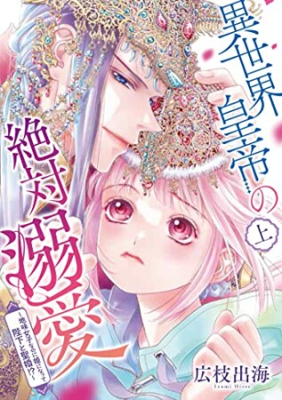 異世界皇帝の絶対溺愛 ～地味女子なのに姫になって陛下と聖婚！？～1巻の表紙