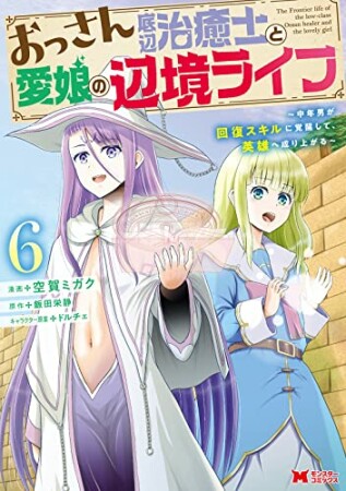 おっさん底辺治癒士と愛娘の辺境ライフ～中年男が回復スキルに覚醒して、英雄へ成り上がる～6巻の表紙