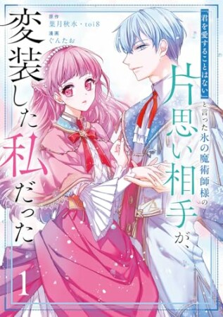 「君を愛することはない」と言った氷の魔術師様の片思い相手が、変装した私だった（コミック）1巻の表紙